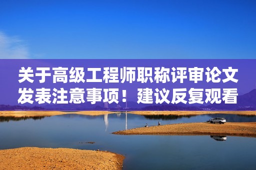 關(guān)于高級(jí)工程師職稱評(píng)審論文發(fā)表注意事項(xiàng)！建議反復(fù)觀看！