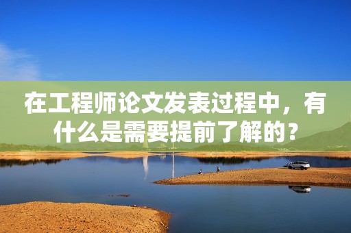 在工程師論文發(fā)表過程中，有什么是需要提前了解的？