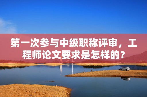 第一次參與中級職稱評審，工程師論文要求是怎樣的？