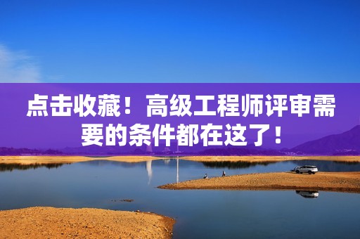 點擊收藏！高級工程師評審需要的條件都在這了！