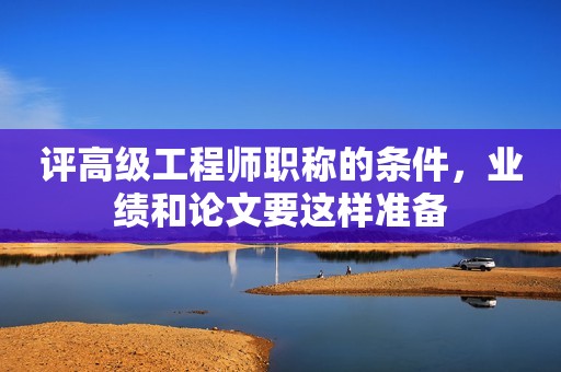 評(píng)高級(jí)工程師職稱(chēng)的條件，業(yè)績(jī)和論文要這樣準(zhǔn)備
