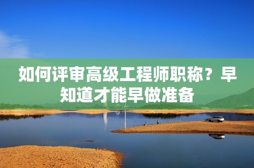如何評審高級工程師職稱？早知道才能早做準(zhǔn)備