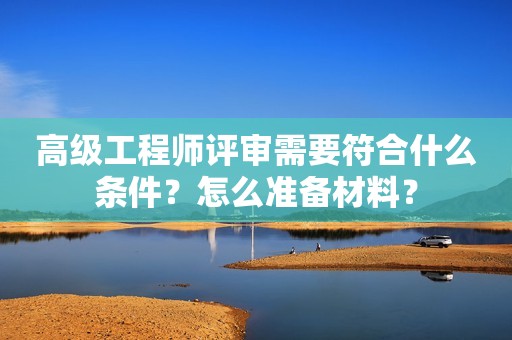 高級工程師評審需要符合什么條件？怎么準備材料？