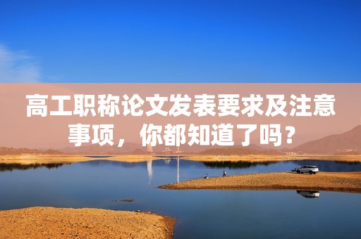 高工職稱論文發(fā)表要求及注意事項(xiàng)，你都知道了嗎？