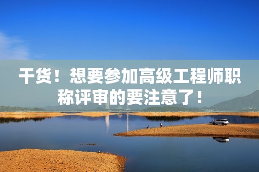 干貨！想要參加高級(jí)工程師職稱評(píng)審的要注意了！