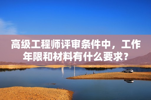 高級(jí)工程師評(píng)審條件中，工作年限和材料有什么要求？