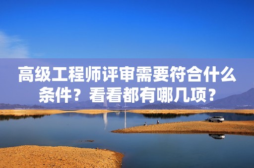 高級工程師評審需要符合什么條件？看看都有哪幾項？