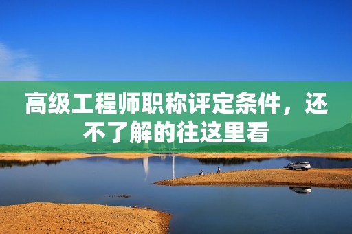 高級(jí)工程師職稱評(píng)定條件，還不了解的往這里看