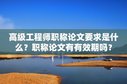 高級(jí)工程師職稱論文要求是什么？職稱論文有有效期嗎？