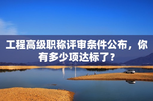 工程高級職稱評審條件公布，你有多少項達標了？