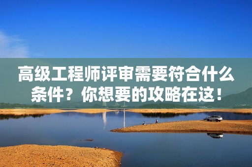 高級工程師評審需要符合什么條件？你想要的攻略在這！