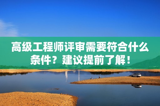 高級工程師評審需要符合什么條件？建議提前了解！