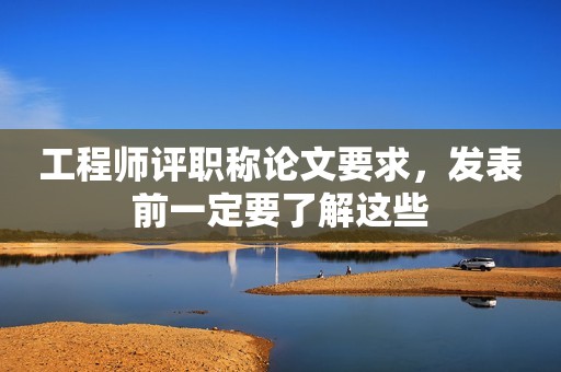 工程師評職稱論文要求，發(fā)表前一定要了解這些