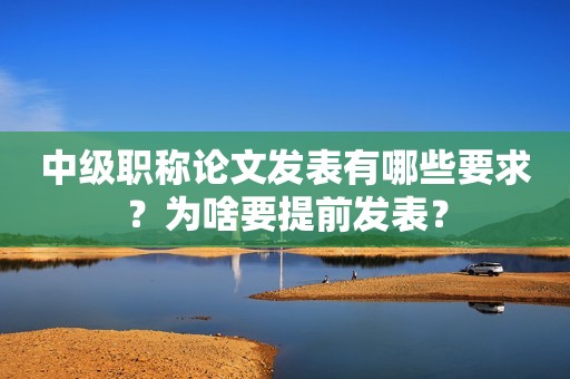 中級職稱論文發(fā)表有哪些要求？為啥要提前發(fā)表？