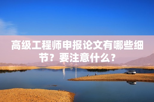 高級(jí)工程師申報(bào)論文有哪些細(xì)節(jié)？要注意什么？