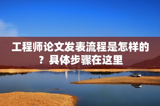 工程師論文發(fā)表流程是怎樣的？具體步驟在這里