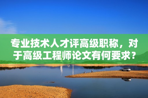 專業(yè)技術(shù)人才評(píng)高級(jí)職稱，對(duì)于高級(jí)工程師論文有何要求？