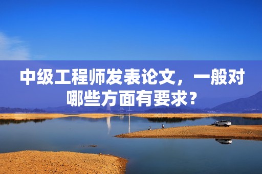 中級工程師發(fā)表論文，一般對哪些方面有要求？
