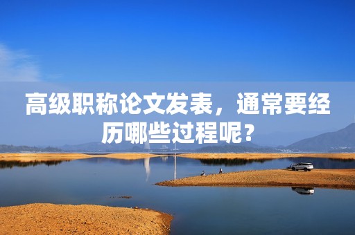 高級(jí)職稱論文發(fā)表，通常要經(jīng)歷哪些過程呢？