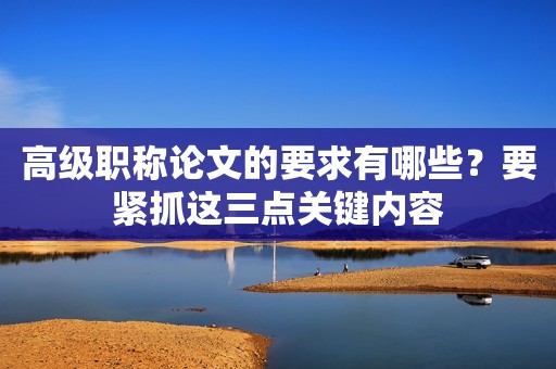 高級(jí)職稱論文的要求有哪些？要緊抓這三點(diǎn)關(guān)鍵內(nèi)容