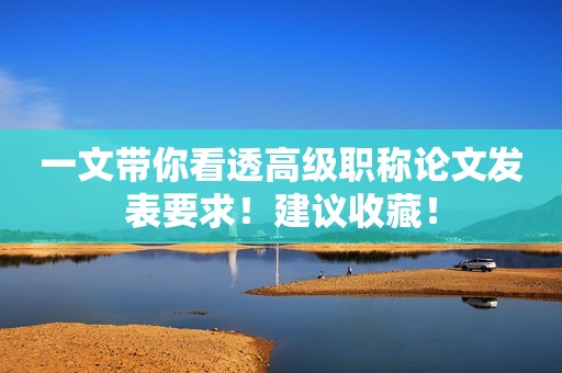 一文帶你看透高級(jí)職稱論文發(fā)表要求！建議收藏！