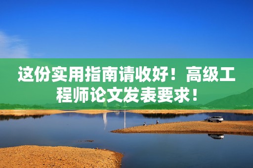 這份實用指南請收好！高級工程師論文發(fā)表要求！