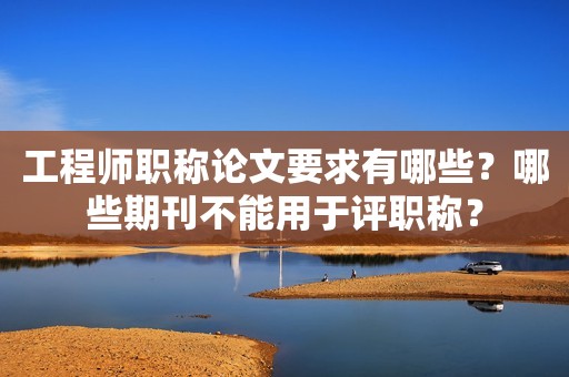 工程師職稱論文要求有哪些？哪些期刊不能用于評職稱？