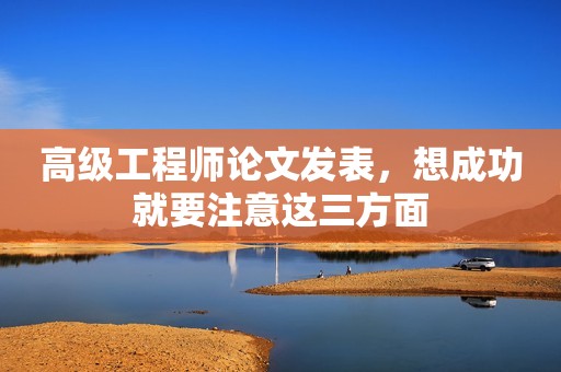 高級工程師論文發(fā)表，想成功就要注意這三方面