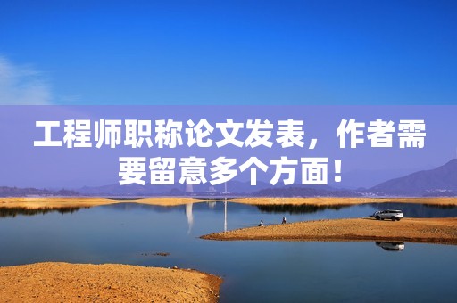 工程師職稱論文發(fā)表，作者需要留意多個(gè)方面！