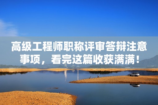 高級(jí)工程師職稱評(píng)審答辯注意事項(xiàng)，看完這篇收獲滿滿！