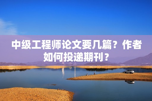 中級工程師論文要幾篇？作者如何投遞期刊？