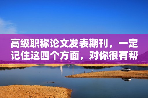 高級職稱論文發(fā)表期刊，一定記住這四個方面，對你很有幫助！