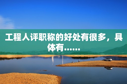 工程人評職稱的好處有很多，具體有......