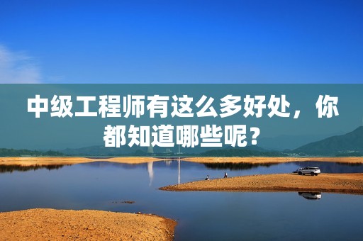 中級(jí)工程師有這么多好處，你都知道哪些呢？