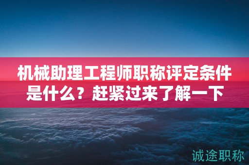 機(jī)械助理工程師職稱評定條件是什么？趕緊過來了解一下