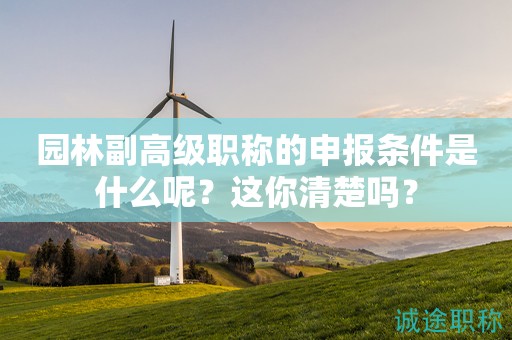園林副高級職稱的申報條件是什么呢？這你清楚嗎？