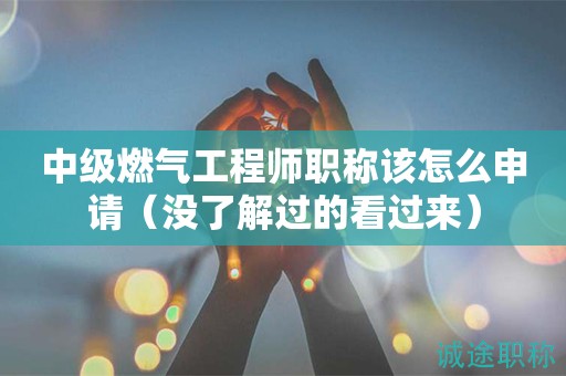 2024年中級燃?xì)夤こ處熉毞Q該怎么申請（沒了解過的看過來）