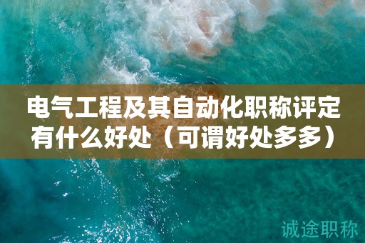 電氣工程及其自動化職稱評定有什么好處（可謂好處多多）