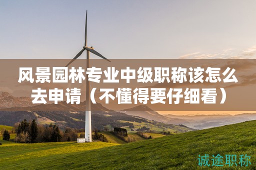 2024年風(fēng)景園林專業(yè)中級職稱該怎么去申請（不懂得要仔細(xì)看）