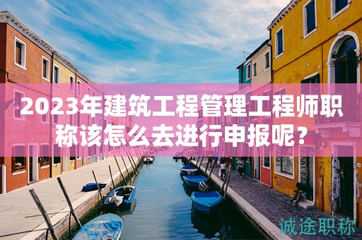 2024年建筑工程管理工程師職稱該怎么去進(jìn)行申報(bào)呢？