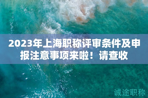 2023年上海職稱評審條件及申報注意事項來啦！請查收