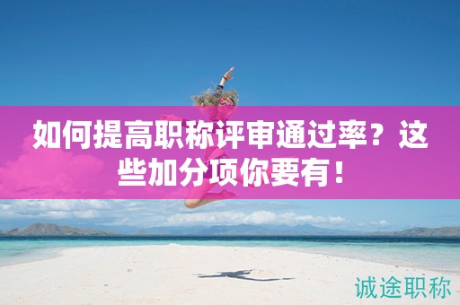 如何提高職稱評(píng)審?fù)ㄟ^率呢？這些加分項(xiàng)你得看看！