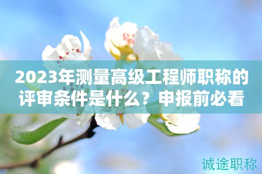 2024年測量高級工程師職稱的評審條件是什么？申報(bào)前必看