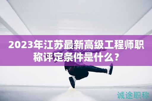 2024年江蘇最新高級(jí)工程師職稱評(píng)定條件是什么？