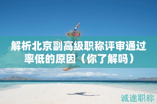 解析北京副高級(jí)職稱(chēng)評(píng)審?fù)ㄟ^(guò)率低的原因（你了解嗎）