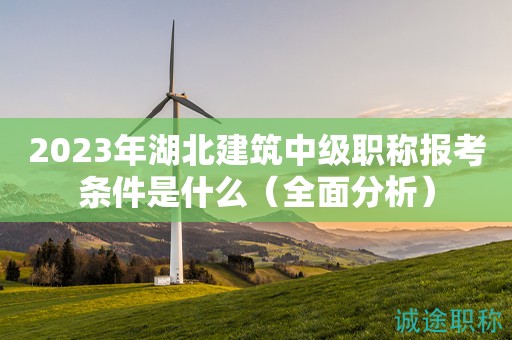 2023年湖北建筑中級職稱報考條件是什么（全面分析）