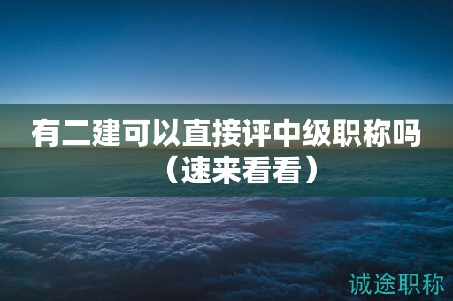 有二建可以直接評中級職稱嗎（速來看看）