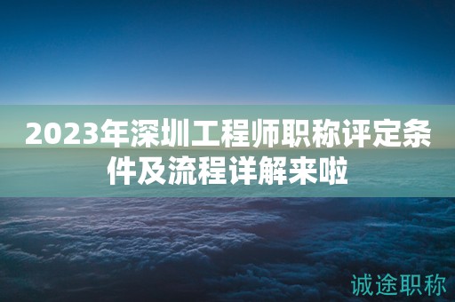 2023年深圳工程師職稱(chēng)評(píng)定條件及流程詳解來(lái)啦
