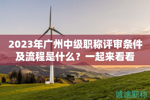 2023年廣州中級職稱評審條件及流程是什么？一起來看看