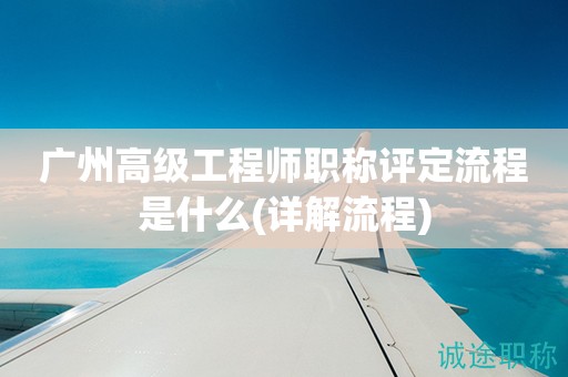 廣州高級(jí)工程師職稱評(píng)定流程是什么(一起來(lái)了解流程)